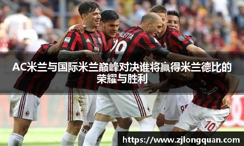 AC米兰与国际米兰巅峰对决谁将赢得米兰德比的荣耀与胜利