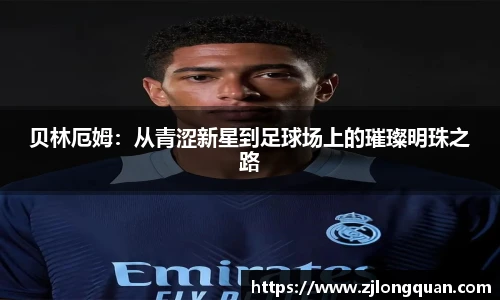 贝林厄姆：从青涩新星到足球场上的璀璨明珠之路
