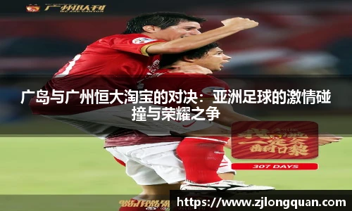 广岛与广州恒大淘宝的对决：亚洲足球的激情碰撞与荣耀之争