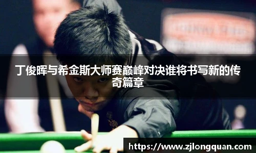 丁俊晖与希金斯大师赛巅峰对决谁将书写新的传奇篇章