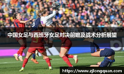 中国女足与西班牙女足对决前瞻及战术分析展望
