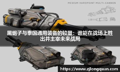 黑蝎子与泰国通用装备的较量：谁能在战场上胜出并主宰未来战局
